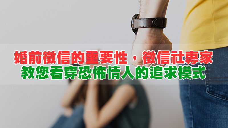 183婚前徵信的重要性，徵信社專家教您看穿恐怖情人的追求模式.jpg