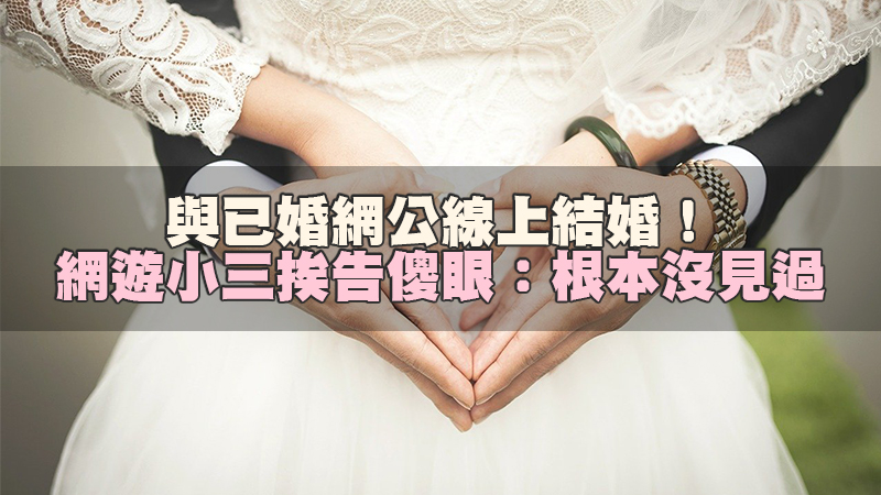 134徵信新聞-與已婚網公線上結婚！ 網遊小三挨告傻眼： 根本沒見過.jpg