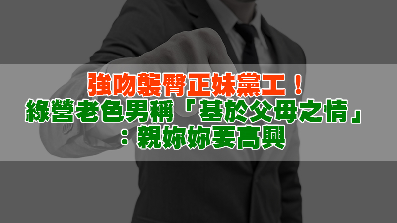 153徵信新聞－強吻襲臀正妹黨工！綠營老色男稱「基於父母之情」：親妳妳要高興.jpg