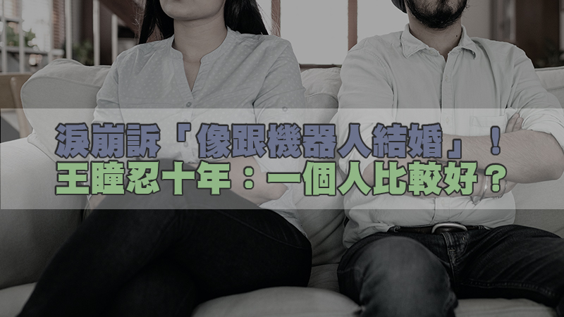 168徵信新聞－淚崩訴「像跟機器人結婚」！王瞳忍十年：一個人比較好？.jpg