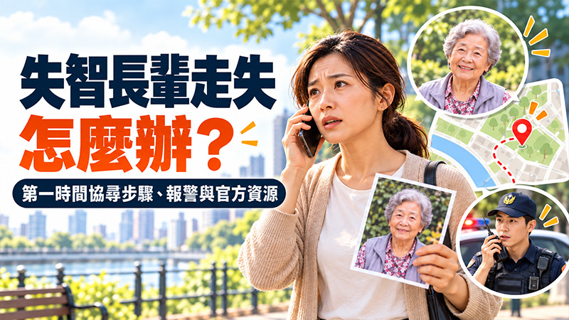 失智長輩走失怎麼辦？第一時間協尋步驟、報警與官方資源